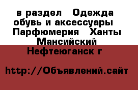  в раздел : Одежда, обувь и аксессуары » Парфюмерия . Ханты-Мансийский,Нефтеюганск г.